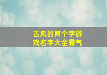 古风的两个字游戏名字大全霸气