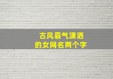 古风霸气潇洒的女网名两个字