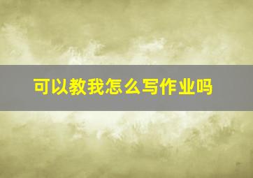 可以教我怎么写作业吗