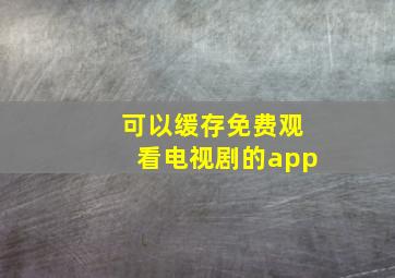 可以缓存免费观看电视剧的app