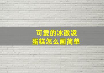 可爱的冰激凌蛋糕怎么画简单