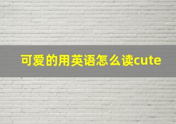 可爱的用英语怎么读cute