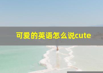 可爱的英语怎么说cute