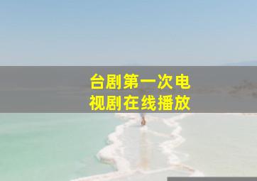 台剧第一次电视剧在线播放