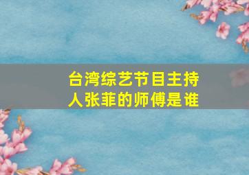 台湾综艺节目主持人张菲的师傅是谁