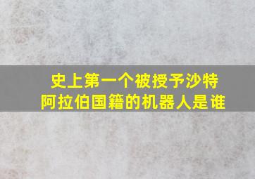 史上第一个被授予沙特阿拉伯国籍的机器人是谁