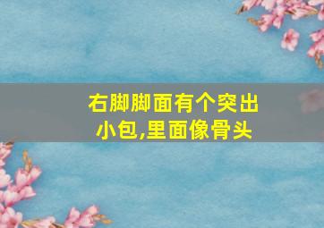 右脚脚面有个突出小包,里面像骨头