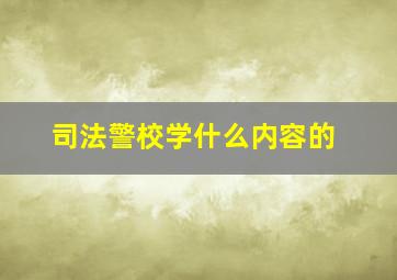 司法警校学什么内容的