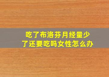 吃了布洛芬月经量少了还要吃吗女性怎么办