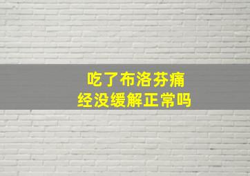 吃了布洛芬痛经没缓解正常吗