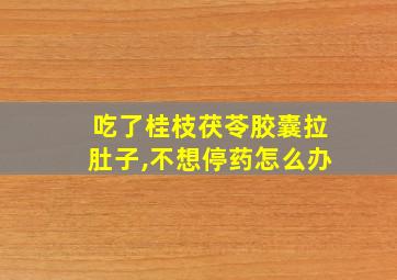 吃了桂枝茯苓胶囊拉肚子,不想停药怎么办