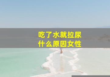 吃了水就拉尿什么原因女性