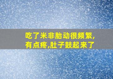 吃了米非胎动很频繁,有点疼,肚子鼓起来了