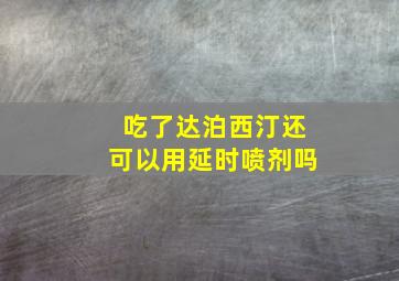 吃了达泊西汀还可以用延时喷剂吗