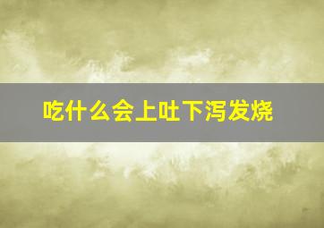 吃什么会上吐下泻发烧