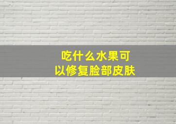 吃什么水果可以修复脸部皮肤