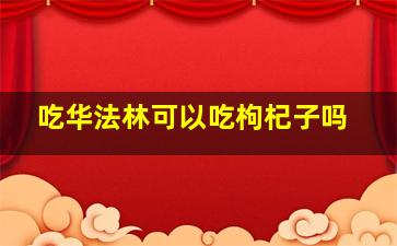 吃华法林可以吃枸杞子吗