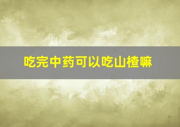 吃完中药可以吃山楂嘛