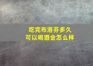 吃完布洛芬多久可以喝酒会怎么样