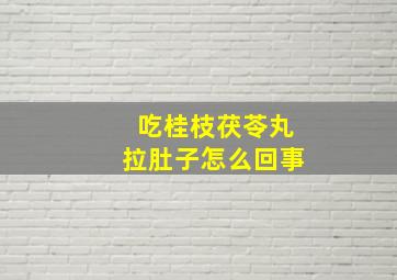 吃桂枝茯苓丸拉肚子怎么回事