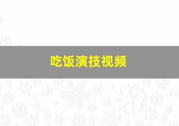 吃饭演技视频