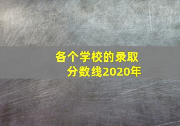 各个学校的录取分数线2020年