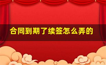 合同到期了续签怎么弄的