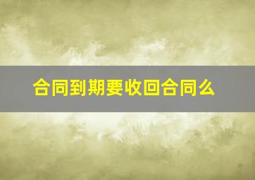 合同到期要收回合同么