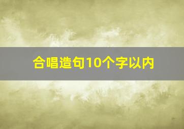 合唱造句10个字以内