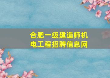 合肥一级建造师机电工程招聘信息网