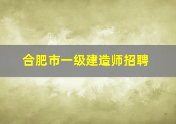 合肥市一级建造师招聘