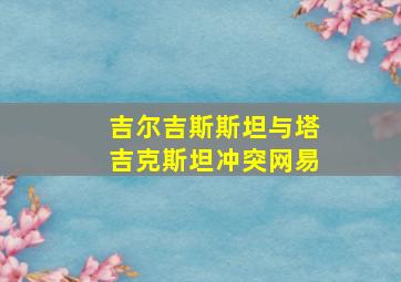 吉尔吉斯斯坦与塔吉克斯坦冲突网易