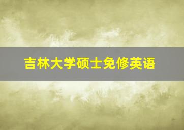 吉林大学硕士免修英语