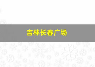 吉林长春广场