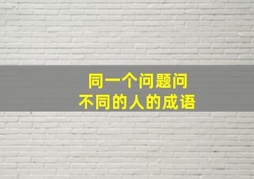 同一个问题问不同的人的成语