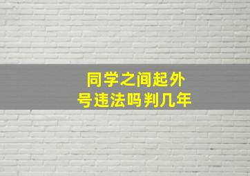 同学之间起外号违法吗判几年