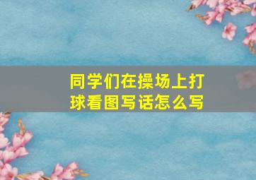 同学们在操场上打球看图写话怎么写