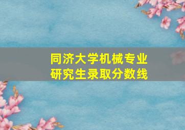 同济大学机械专业研究生录取分数线