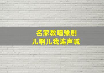 名家教唱豫剧儿啊儿我连声喊