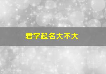 君字起名大不大