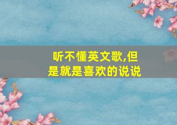 听不懂英文歌,但是就是喜欢的说说