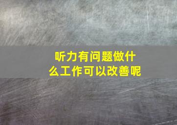 听力有问题做什么工作可以改善呢