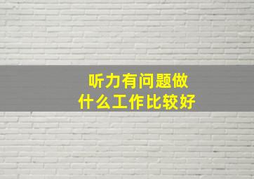 听力有问题做什么工作比较好