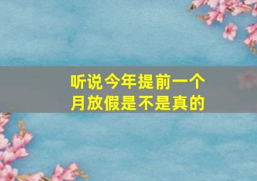 听说今年提前一个月放假是不是真的