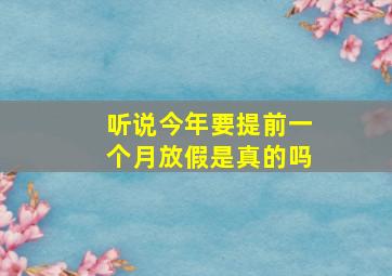 听说今年要提前一个月放假是真的吗