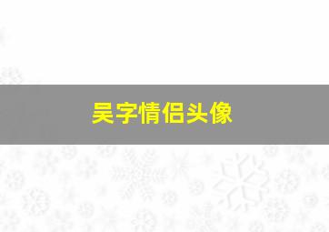 吴字情侣头像