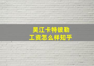 吴江卡特彼勒工资怎么样知乎