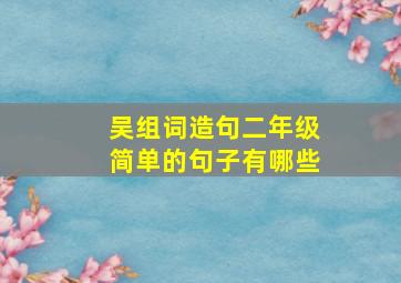 吴组词造句二年级简单的句子有哪些