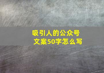 吸引人的公众号文案50字怎么写