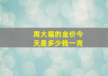 周大福的金价今天是多少钱一克